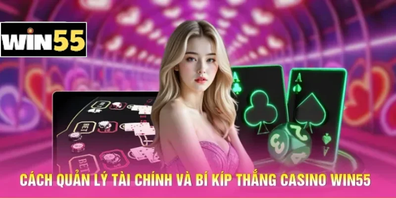 Bí Kíp Thắng Casino Win55 - Làm Chủ Bàn Cược Trực Tuyến 1 Cách quản lý tài chính và bí kíp thắng casino Win55