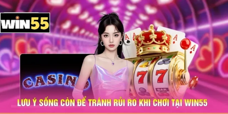 Bí Kíp Thắng Casino Win55 - Làm Chủ Bàn Cược Trực Tuyến 3 Lưu ý sống còn để tránh rủi ro khi chơi tại Win55
