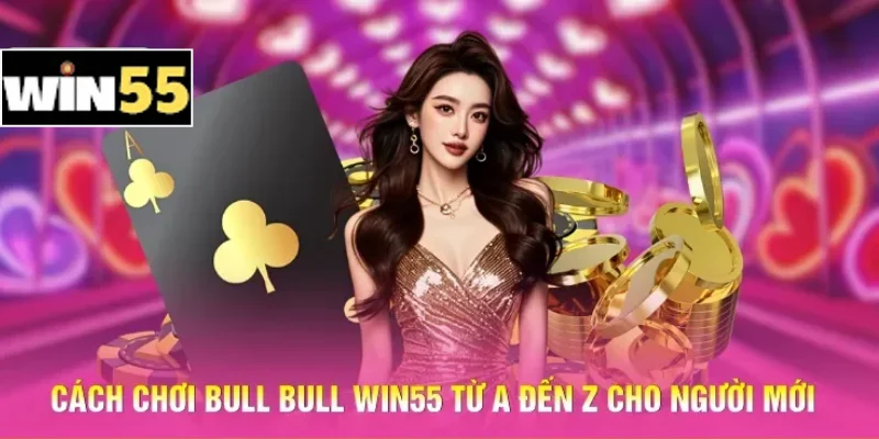Cách Chơi Bull Bull Win55 – Nắm Luật Gọn, Tăng Cơ Hội Thắng 2 Cách chơi Bull Bull Win55 từ A đến Z cho người mới