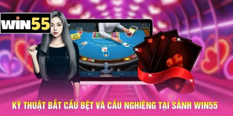 Kỹ thuật bắt cầu bệt và cầu nghiêng tại sảnh Win55