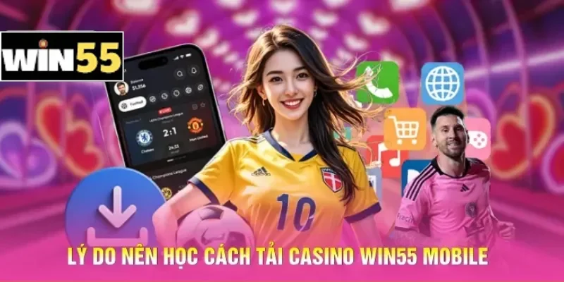 Cách Tải Casino Win55 Mobile - Quy Trình Cài Đặt An Toàn 1 Lý do nên học cách tải Casino Win55 mobile