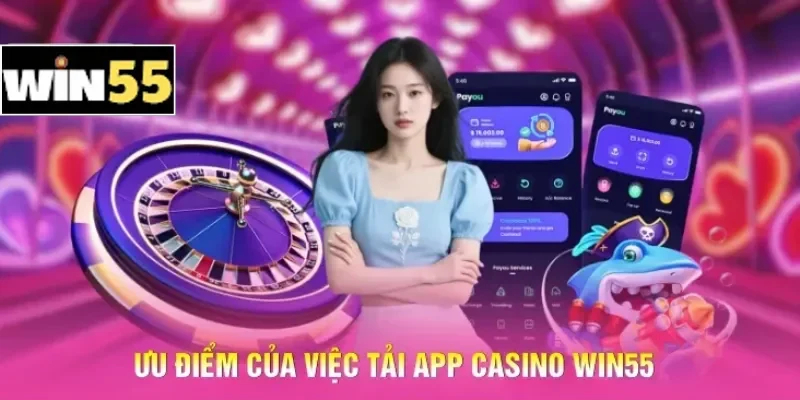 Cách Tải Casino Win55 Mobile - Quy Trình Cài Đặt An Toàn 3 Ưu điểm của việc tải App Casino Win55