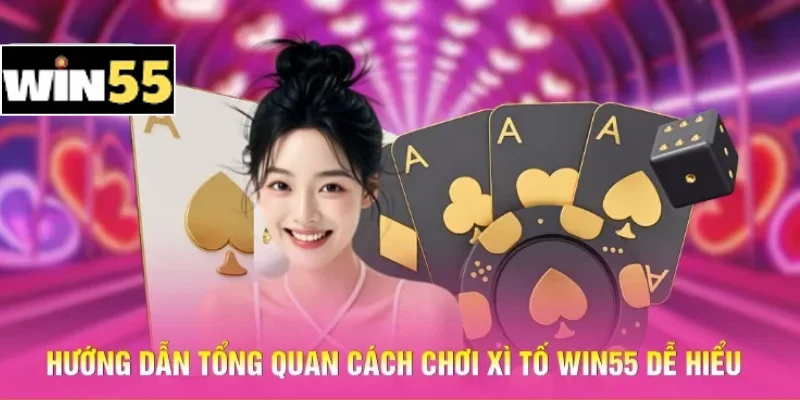 Hướng dẫn tổng quan cách chơi Xì tố Win55 dễ hiểu