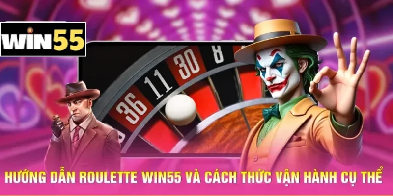 Hướng dẫn Roulette Win55 và cách thức vận hành cụ thể