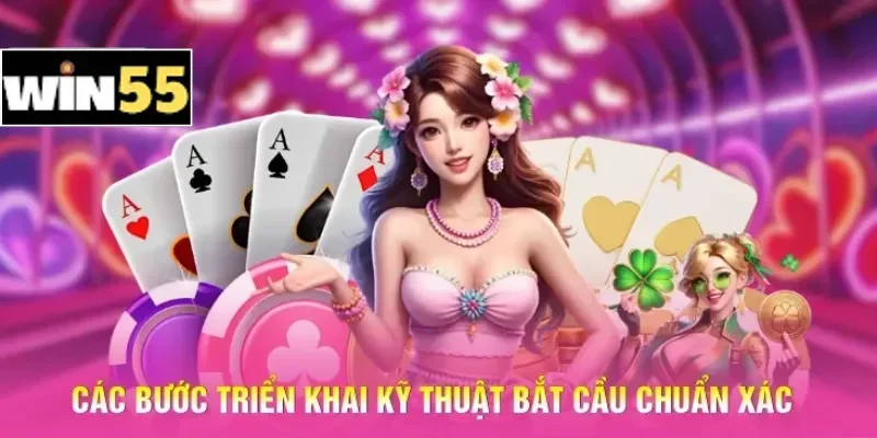 Kỹ Thuật Bắt Cầu Bệt Win55 - Khai Thác Chuỗi Thắng Liên Hoàn 3 Các bước triển khai kỹ thuật bắt cầu chuẩn xác