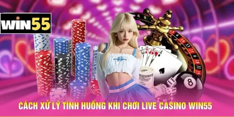 Lưu Ý Khi Chơi Live Casino - Cách Né Bẫy Làm Chủ Sảnh Cược 2 Cách xử lý tình huống khi chơi Live Casino Win55