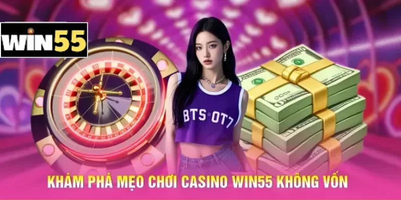 Mẹo Chơi Casino Win55 Không Vốn - Khởi Nghiệp Từ Con Số 0 1 Khám phá mẹo chơi casino Win55 không vốn