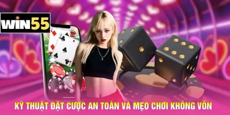 Mẹo Chơi Casino Win55 Không Vốn - Khởi Nghiệp Từ Con Số 0 2 Kỹ thuật đặt cược an toàn và mẹo chơi không vốn