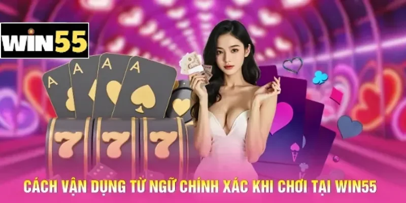 Thuật Ngữ Casino Win55 - Khái Niệm Căn Bản Cho Người Mới 3 Cách vận dụng từ ngữ chính xác khi chơi tại Win55